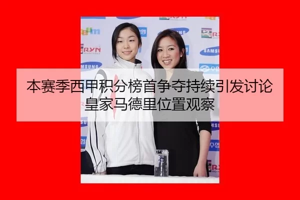 本赛季西甲积分榜首争夺持续引发讨论 皇家马德里位置观察